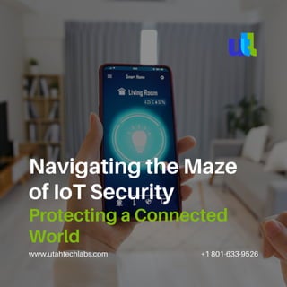 www.utahtechlabs.com +1 801-633-9526
Navigating the Maze
of IoT Security
Protecting a Connected
World
 