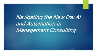Navigating the New Era: AI
and Automation in
Management Consulting
 