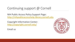 Continuing support @ Cornell
NIH Public Access Policy Support Page:
http://nihpublicaccesshelp.library.cornell.edu
Copyright Information Center:
http://copyright.cornell.edu/
Email us
 