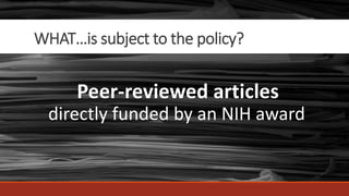 WHAT…is subject to the policy?
Peer-reviewed articles
directly funded by an NIH award
 