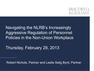Navigating the NLRB’s Increasingly
Aggressive Regulation of Personnel
Policies in the Non-Union Workplace

Thursday, February 28, 2013


Robert Nichols, Partner and Leslie Selig Byrd, Partner
 