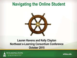 Navigating the Online Student
Lauren Havens and Kelly Clayton
Northeast e-Learning Consortium Conference
October 2015
 