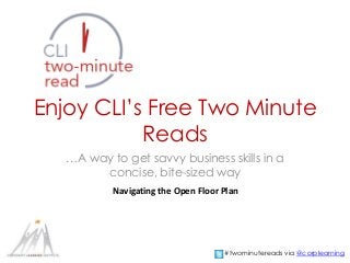 Enjoy CLI’s Free Two Minute
Reads
…A way to get savvy business skills in a
concise, bite-sized way
Navigating the Open Floor Plan
#twominutereads via @corplearning
 