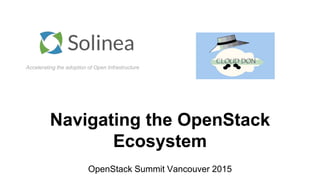Accelerating the adoption of Open Infrastructure
Navigating the OpenStack
Ecosystem
OpenStack Summit Vancouver 2015
 