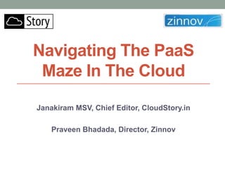 Navigating The PaaS
 Maze In The Cloud

Janakiram MSV, Chief Editor, CloudStory.in

    Praveen Bhadada, Director, Zinnov
 