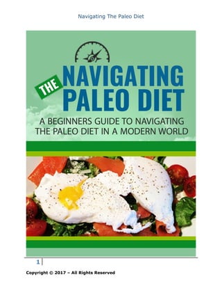 Navigating The Paleo Diet
1
Copyright © 2017 – All Rights Reserved
 