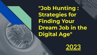 "Job Hunting :
Strategies for
Finding Your
Dream Job in the
Digital Age"
2023
 
