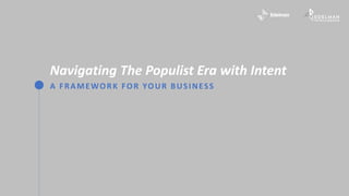 A FRAMEWORK FOR YOUR BUSINESS
Navigating The Populist Era with Intent
 
