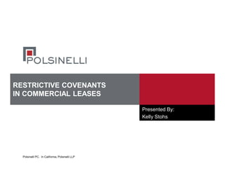 Polsinelli PC. In California, Polsinelli LLP
RESTRICTIVE COVENANTS
IN COMMERCIAL LEASES
Presented By:
Kelly Stohs
 