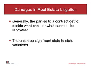 real challenges. real answers. sm
Damages in Real Estate Litigation
Generally, the parties to a contract get to
decide what can—or what cannot—be
recovered.
There can be significant state to state
variations.
 