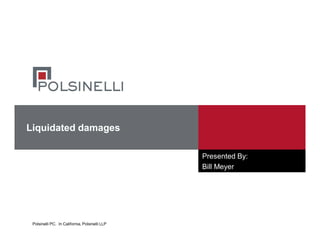 Polsinelli PC. In California, Polsinelli LLP
Liquidated damages
Presented By:
Bill Meyer
 