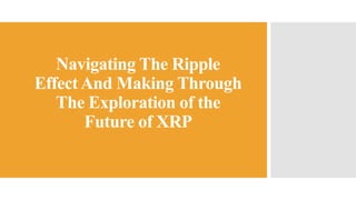 Navigating The Ripple
EffectAnd Making Through
The Exploration of the
Future of XRP
 