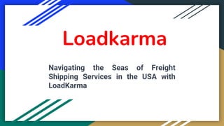 Loadkarma
Navigating the Seas of Freight
Shipping Services in the USA with
LoadKarma
 