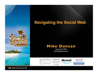 Navigating the Social Web




     Mike Dunca n
          Sage Island CEO
         www.SageIsland.com
 