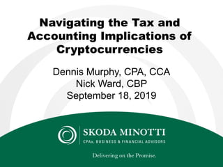 Navigating the Tax and
Accounting Implications of
Cryptocurrencies
Dennis Murphy, CPA, CCA
Nick Ward, CBP
September 18, 2019
 