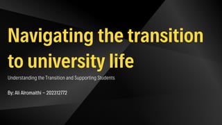 Navigating the transition
to university life
Understanding the Transition and Supporting Students
By: Ali Alromaithi - 202312772
 