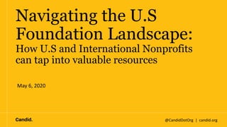 @CandidDotOrg | candid.org
Navigating the U.S
Foundation Landscape:
How U.S and International Nonprofits
can tap into valuable resources
May 6, 2020
 