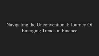 Navigating the Unconventional: Journey Of
Emerging Trends in Finance
 
