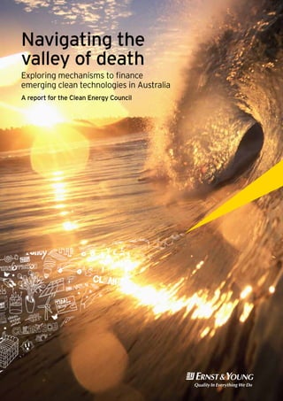 Navigating the
valley of death
Exploring mechanisms to finance
emerging clean technologies in Australia
A report for the Clean Energy Council
 
