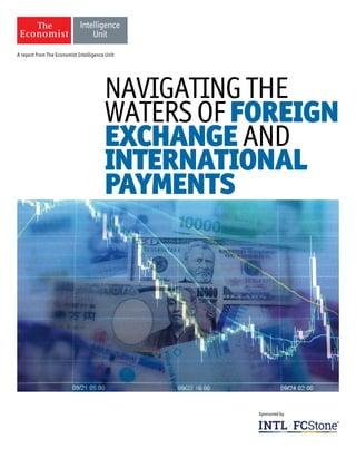 A report from The Economist Intelligence Unit
Sponsored by
NAVIGATINGTHE
WATERSOFFOREIGN
EXCHANGEAND
INTERNATIONAL
PAYMENTS
 