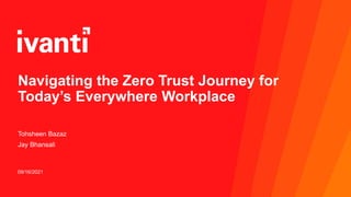 Navigating the Zero Trust Journey for
Today’s Everywhere Workplace
Tohsheen Bazaz
Jay Bhansali
09/16/2021
 