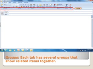 Groups




Groups: Each tab has several groups that
show related items together.
 