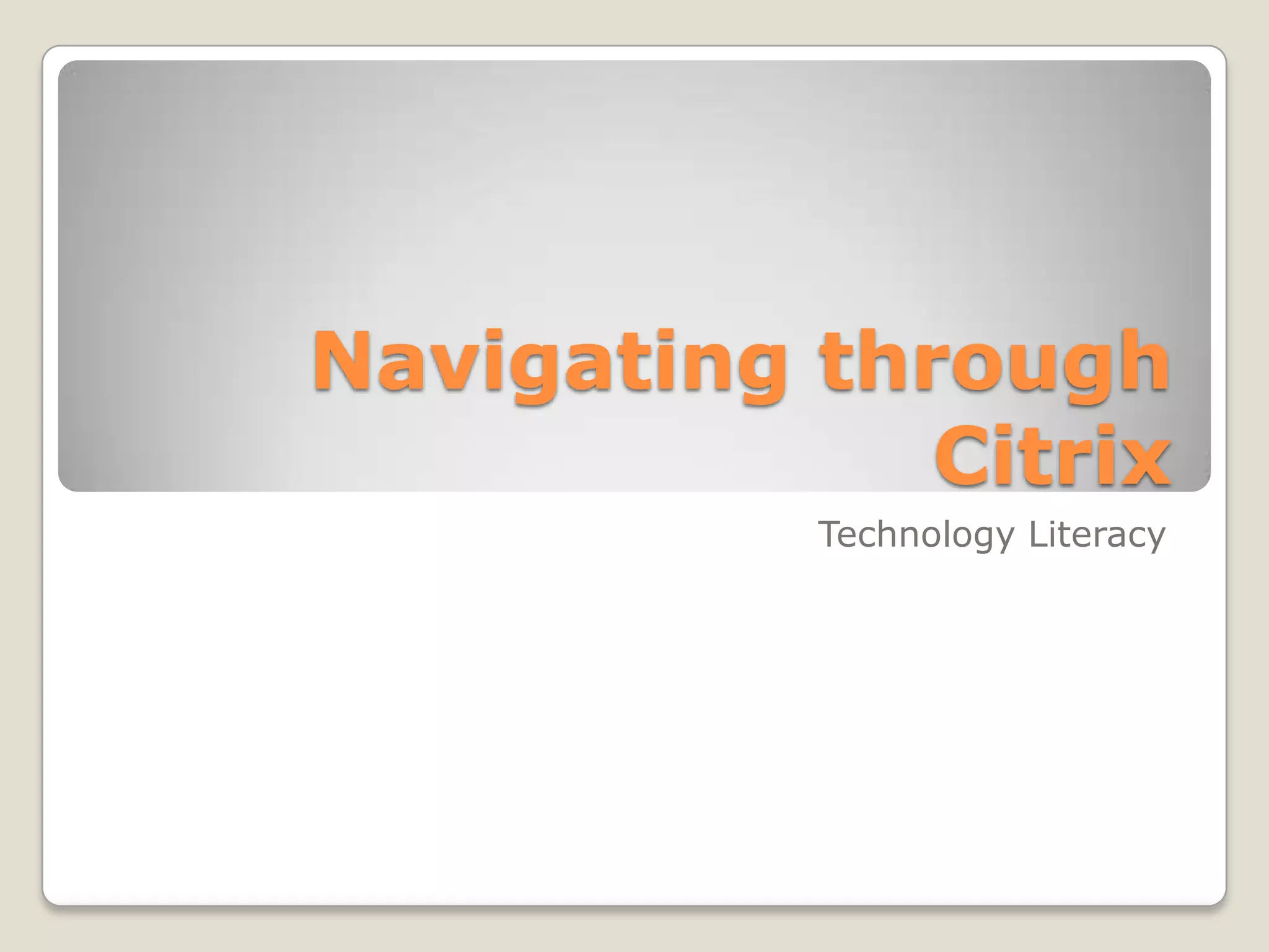 Navigating through
Citrix
Technology Literacy