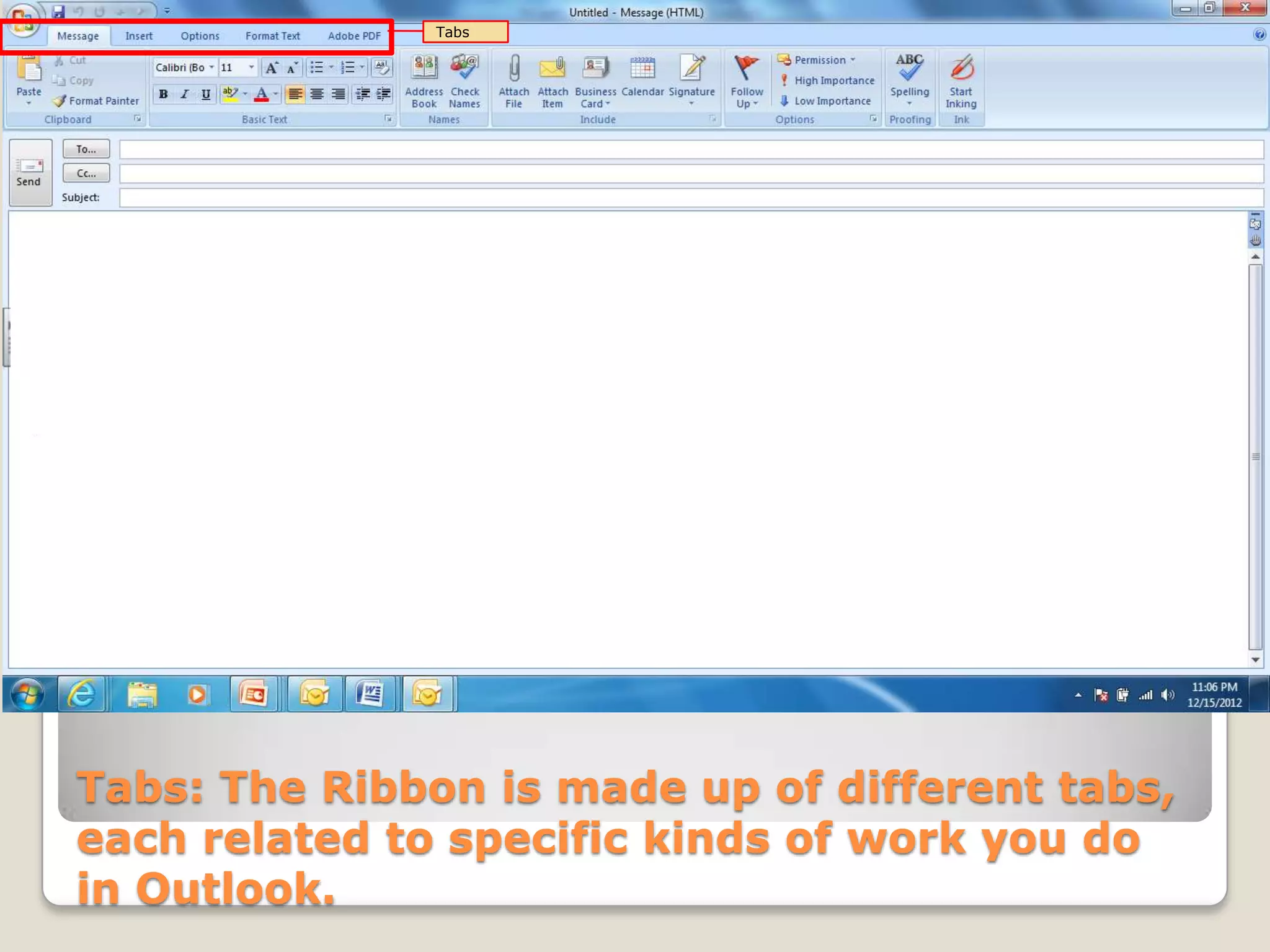Tabs: The Ribbon is made up of different tabs,
each related to specific kinds of work you do
in Outlook.
Tabs