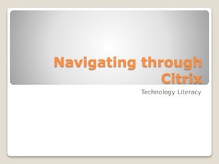 Navigating through
Citrix
Technology Literacy
 