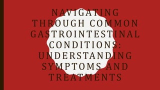 NAVIGATING
THROUGH COMMON
GASTROINTESTINAL
CONDITIONS:
UNDERSTANDING
SYMPTOMS AND
TREATMENTS
 