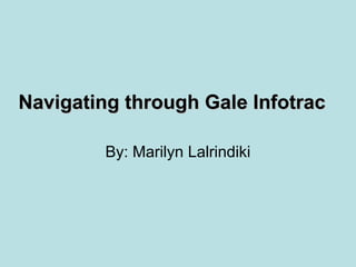 Navigating through Gale InfotracNavigating through Gale Infotrac
By: Marilyn Lalrindiki
 