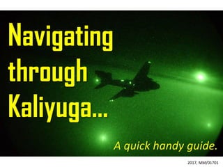 Navigating
through
Kaliyuga…
A quick handy guide.
2017, MM/01701
 