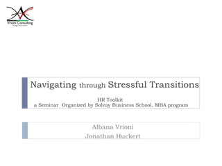 Navigating  through  Stressful Transitions Albana Vrioni Jonathan Huckert HR Toolkit  a Seminar  Organized by Solvay Business School, MBA program 