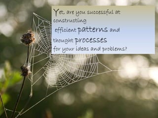 Yet, are you successful at 
constructing 
efficient patterns and 
thought processes 
for your ideas and problems? 
 