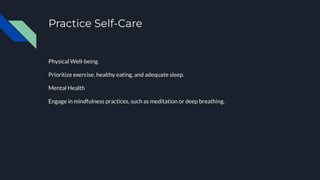 Practice Self-Care
Physical Well-being
Prioritize exercise, healthy eating, and adequate sleep.
Mental Health
Engage in mindfulness practices, such as meditation or deep breathing.
 