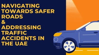 NAVIGATING
TOWARDS SAFER
ROADS
&
ADDRESSING
TRAFFIC
ACCIDENTS IN
THE UAE
 