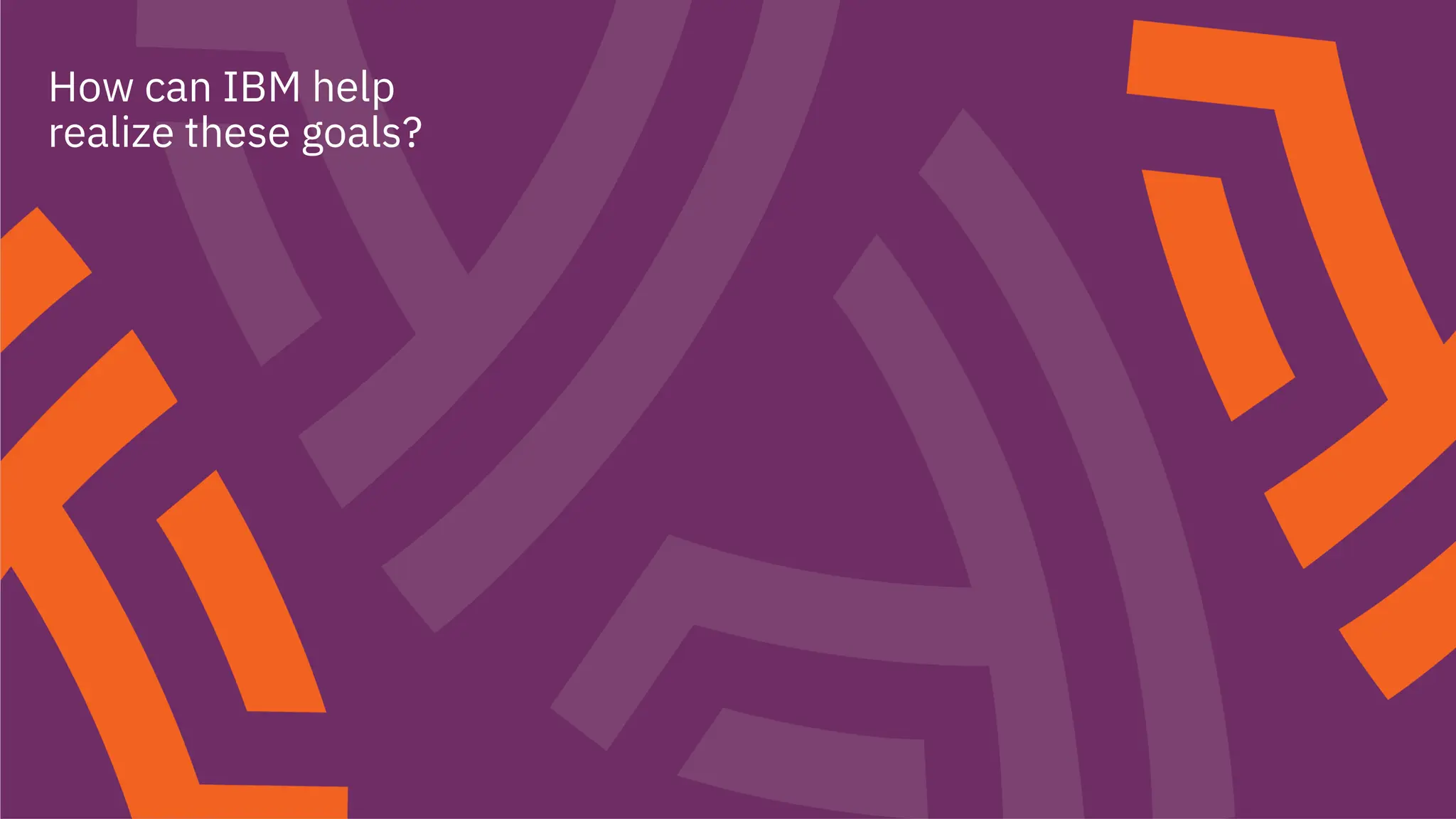 15
How can IBM help
realize these goals?
 