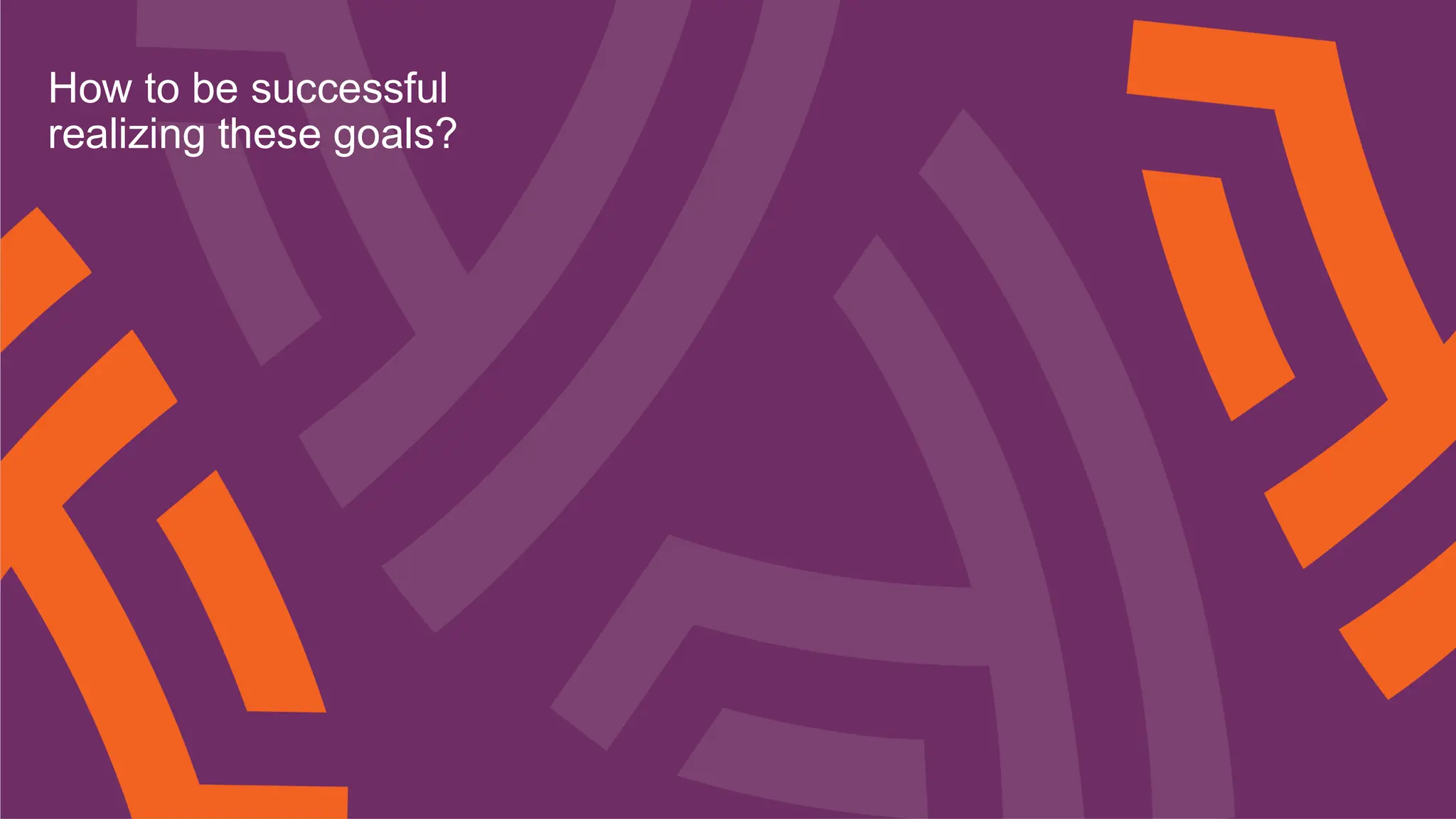 28
How to be successful
realizing these goals?
 