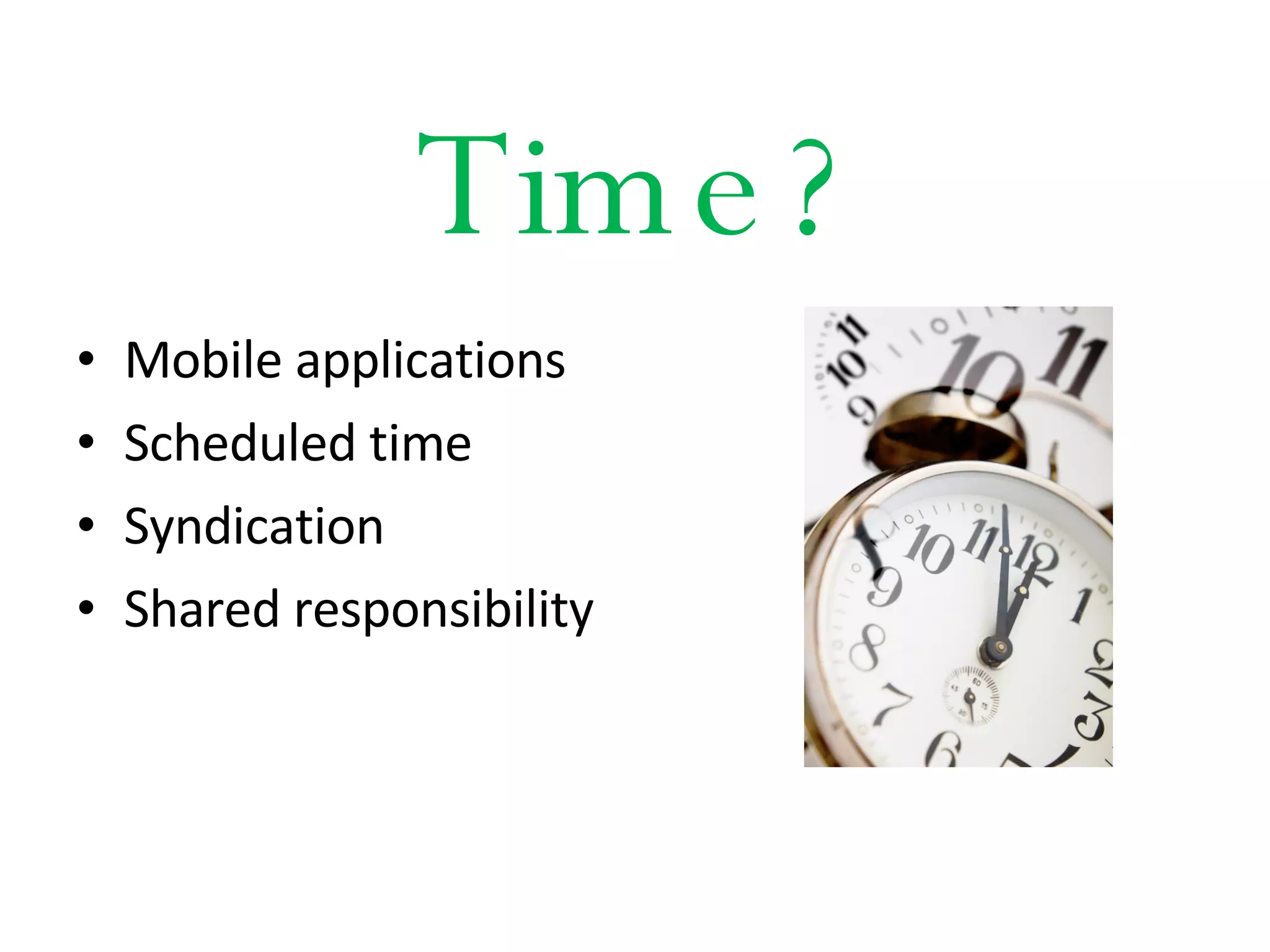Time? Mobile applications Scheduled time Syndication Shared responsibility 