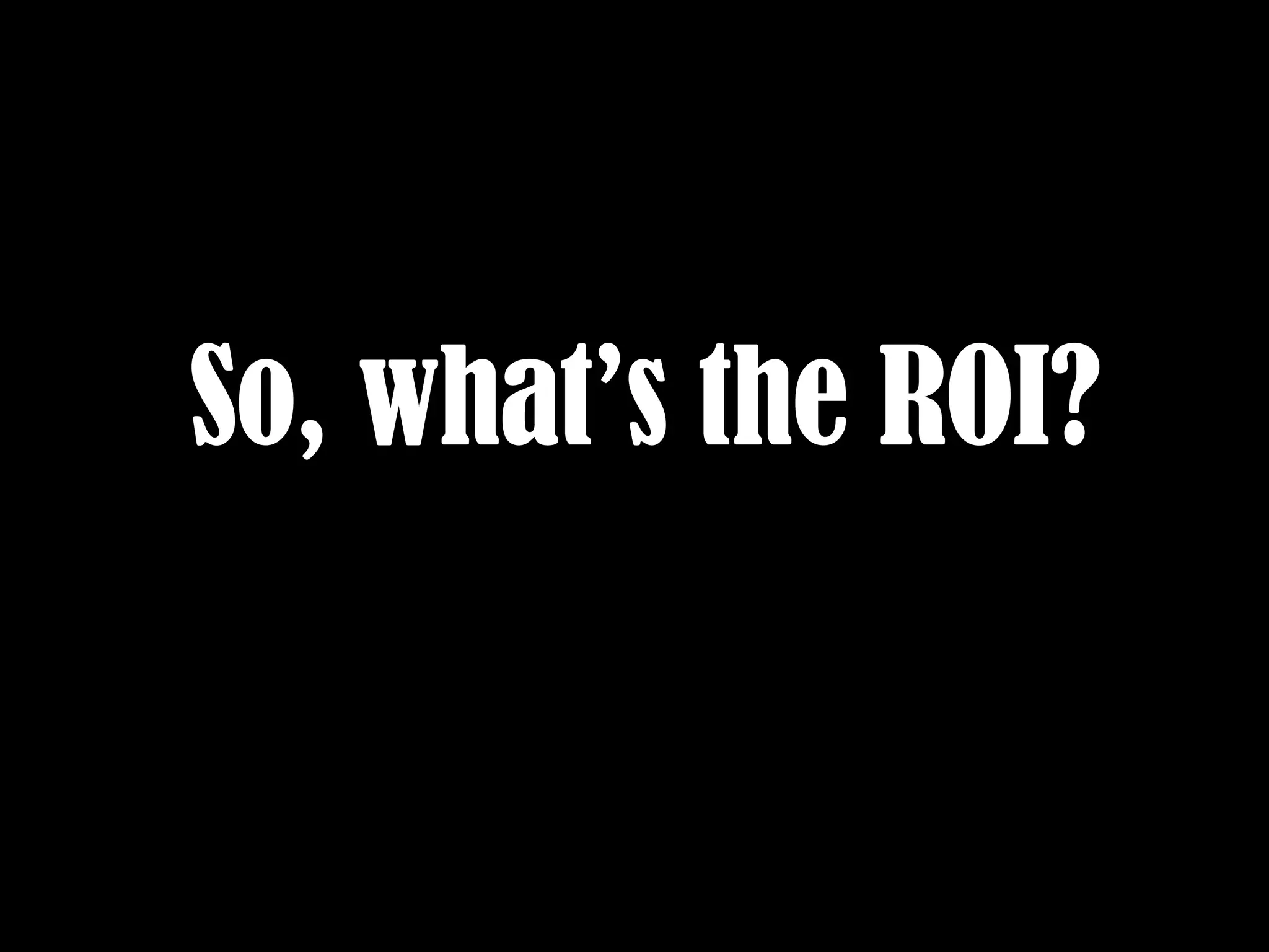 So, what’s the ROI? 