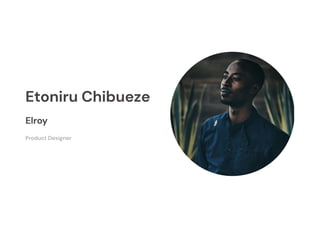 Etoniru Chibueze
Elroy
Product Designer
 
