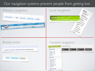 Our navigation systems prevent people from getting lost
Primary navigation:          Local navigation:




Breadcrumbs:                 Faceted navigation:
 