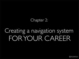 Chapter 2:

Creating a navigation system
 FOR YOUR CAREER

                          @shaidelson
 