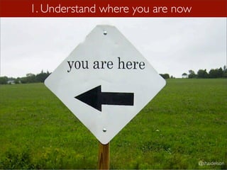 1. Understand where you are now




                                  @shaidelson
 