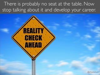 There is probably no seat at the table. Now
stop talking about it and develop your career.




                                         @shaidelson
 