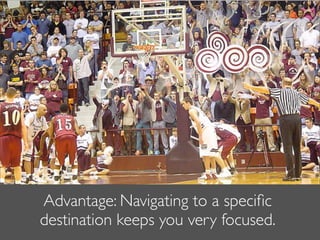Advantage: Navigating to a speciﬁc
destination keeps you very focused.
 