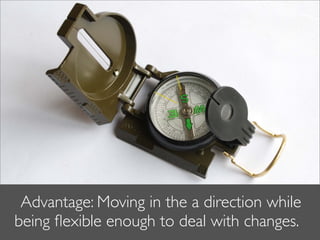 Advantage: Moving in the a direction while
being ﬂexible enough to deal with changes.
 