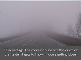 Disadvantage: The more non-speciﬁc the direction
the harder it gets to know if you’re getting closer.
 