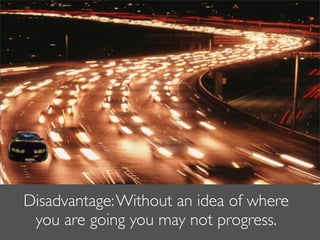 Disadvantage: Without an idea of where
 you are going you may not progress.
 