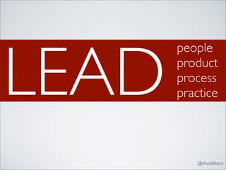 LEAD
       people
       product
       process
       practice




           @shaidelson
 